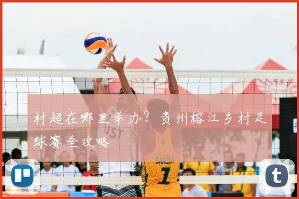 村超在哪里举办?贵州榕江乡村足球赛全攻略