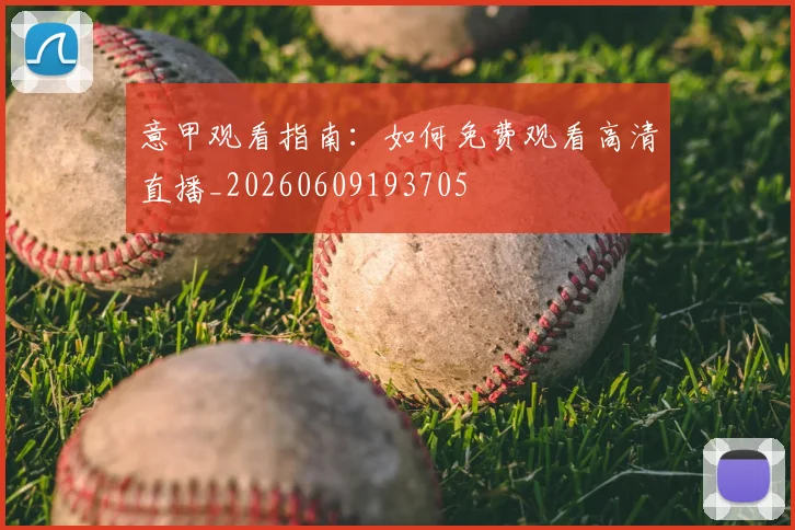 意甲观看指南:如何免费观看高清直播_20260609193705