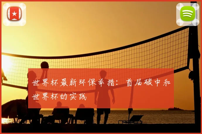 世界杯最新环保举措：首届碳中和世界杯的实践