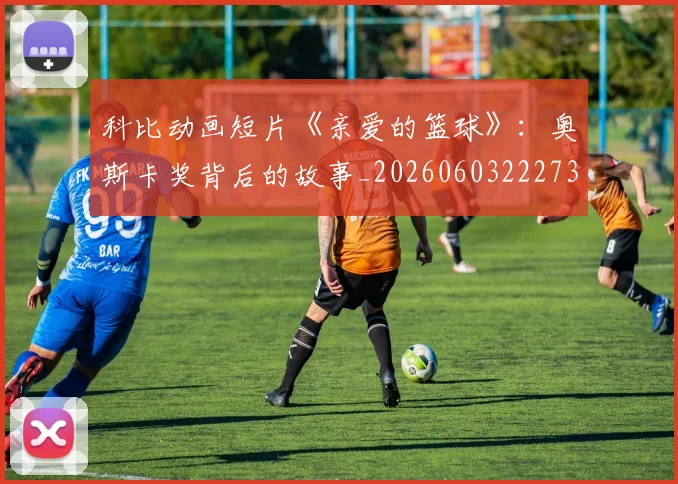 科比动画短片《亲爱的篮球》:奥斯卡奖背后的故事_20260603222734