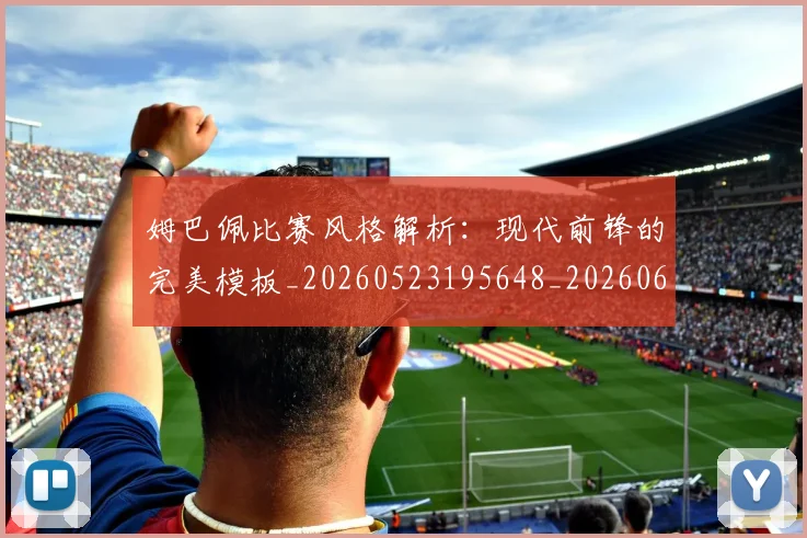 姆巴佩比赛风格解析:现代前锋的完美模板_20260523195648_20260609171051
