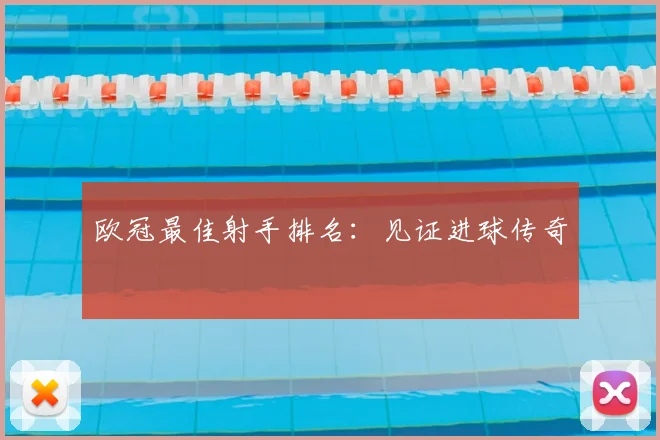 欧冠最佳射手排名:见证进球传奇