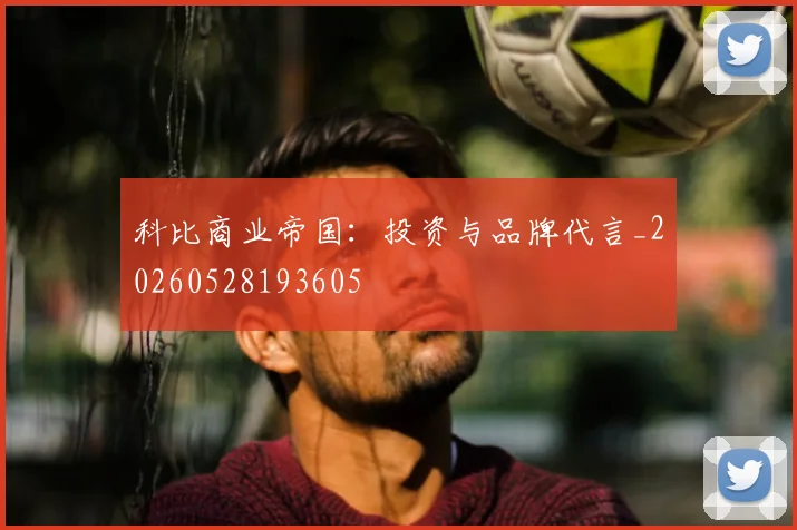 科比商业帝国：投资与品牌代言_20260528193605