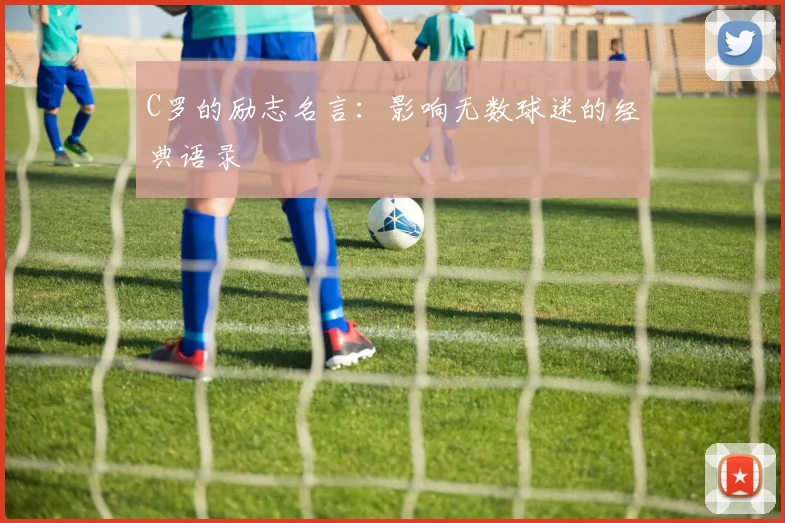 C罗的励志名言:影响无数球迷的经典语录