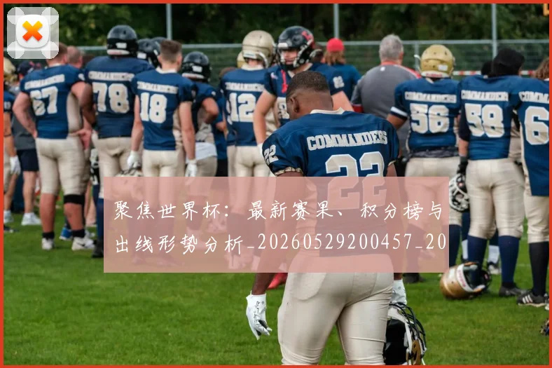 聚焦世界杯：最新赛果、积分榜与出线形势分析_20260529200457_20260610170418