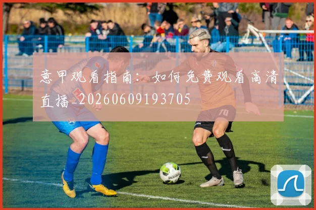 意甲观看指南:如何免费观看高清直播_20260609193705