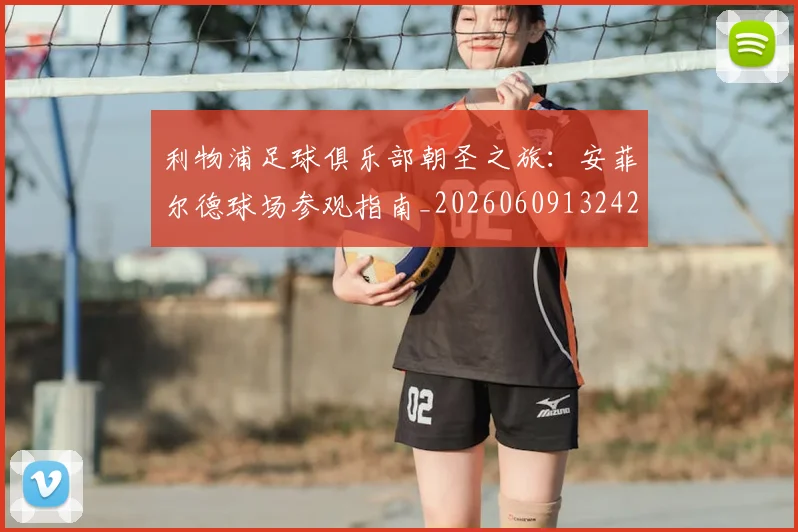 利物浦足球俱乐部朝圣之旅：安菲尔德球场参观指南_20260609132425